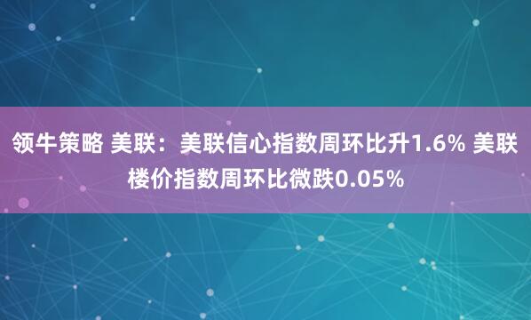 领牛策略 美联：美联信心指数周环比升1.6% 美联楼价指数周环比微跌0.05%