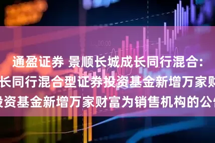 通盈证券 景顺长城成长同行混合: 关于景顺长城成长同行混合型证券投资基金新增万家财富为销售机构的公告