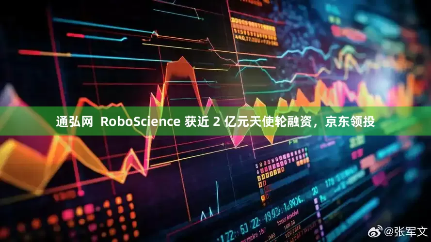 通弘网  RoboScience 获近 2 亿元天使轮融资，京东领投
