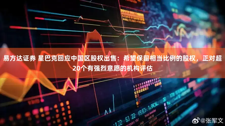 易方达证券 星巴克回应中国区股权出售：希望保留相当比例的股权，正对超20个有强烈意愿的机构评估