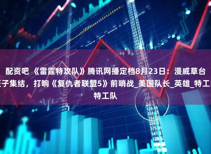 配资吧 《雷霆特攻队》腾讯网播定档8月23日：漫威草台班子集结，打响《复仇者联盟5》前哨战_美国队长_英雄_特工队