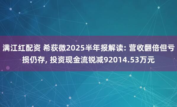 满江红配资 希荻微2025半年报解读: 营收翻倍但亏损仍存, 投资现金流锐减92014.53万元